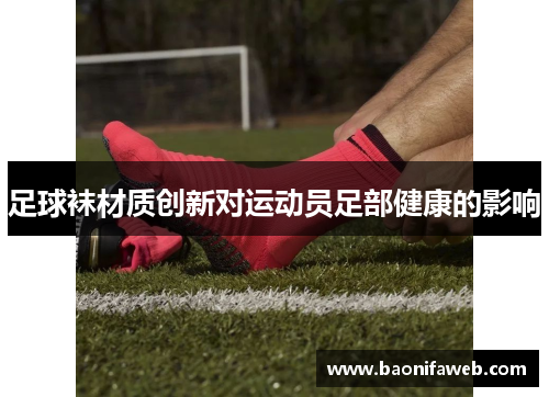 足球袜材质创新对运动员足部健康的影响